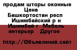 продам шторы оконные › Цена ­ 800 - Башкортостан респ., Ишимбайский р-н, Ишимбай г. Мебель, интерьер » Другое   